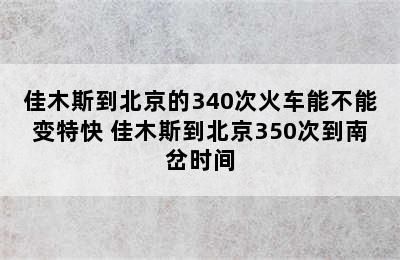 佳木斯到北京的340次火车能不能变特快 佳木斯到北京350次到南岔时间